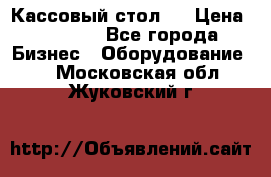 Кассовый стол ! › Цена ­ 5 000 - Все города Бизнес » Оборудование   . Московская обл.,Жуковский г.